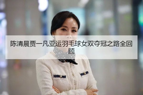 陈清晨贾一凡亚运羽毛球女双夺冠之路全回顾
