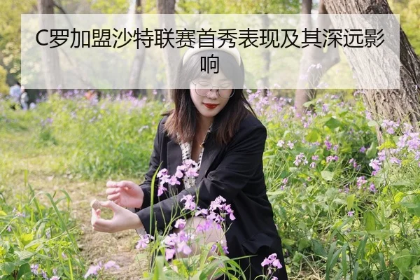 C罗加盟沙特联赛首秀表现及其深远影响
