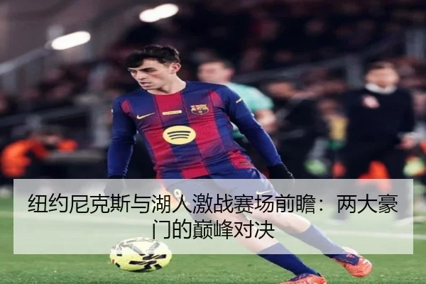 纽约尼克斯与湖人激战赛场前瞻：两大豪门的巅峰对决